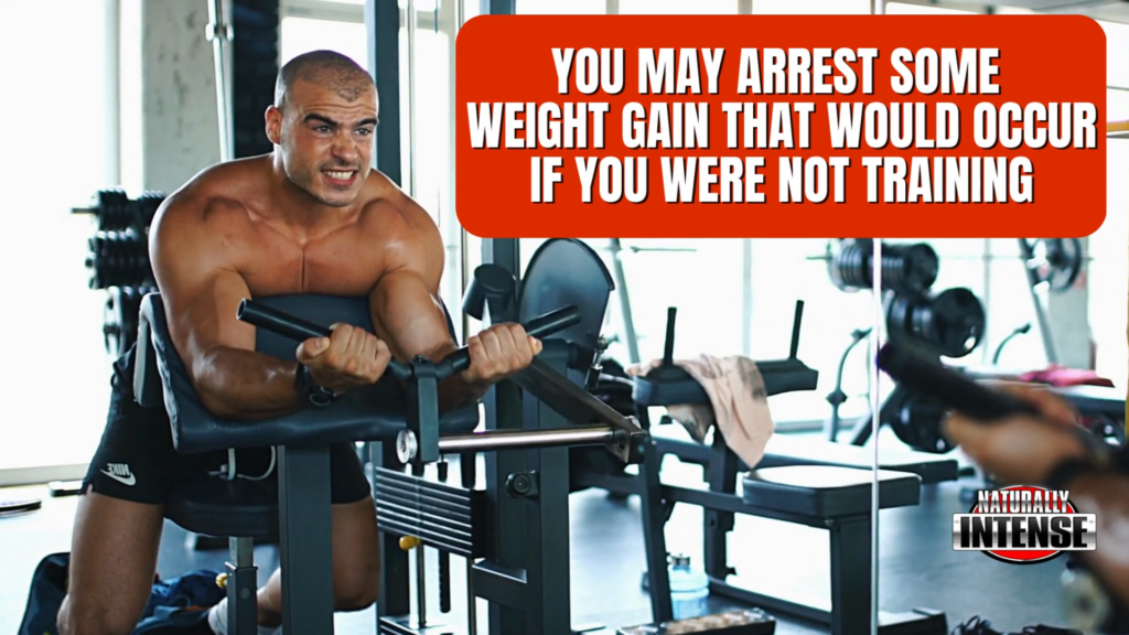 Weight training without dietary changes could allow you to counteract some weight gain that may otherwise be happening.